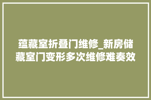 蕴藏室折叠门维修_新房储藏室门变形多次维修难奏效