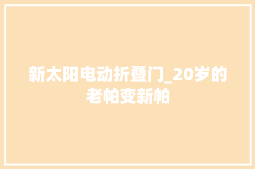 新太阳电动折叠门_20岁的老帕变新帕
