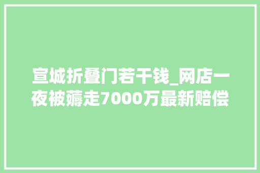 宣城折叠门若干钱_网店一夜被薅走7000万最新赔偿筹划曝光网友热议 塑钢门
