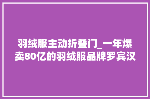 羽绒服主动折叠门_一年爆卖80亿的羽绒服品牌罗宾汉是谁