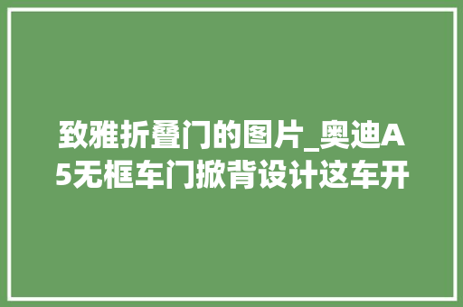 致雅折叠门的图片_奥迪A5无框车门掀背设计这车开出去真拉风魅力无法抵挡 折叠门