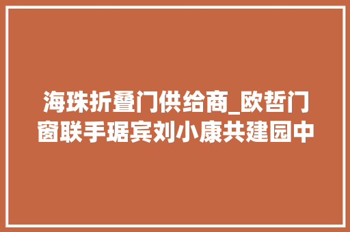 海珠折叠门供给商_欧哲门窗联手琚宾刘小康共建园中院与知竹生活馆 滑动门