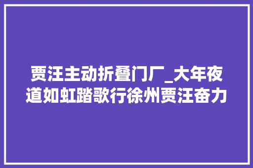 贾汪主动折叠门厂_大年夜道如虹踏歌行徐州贾汪奋力构建现代综合交通运输体系