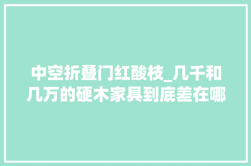 中空折叠门红酸枝_几千和几万的硬木家具到底差在哪儿了