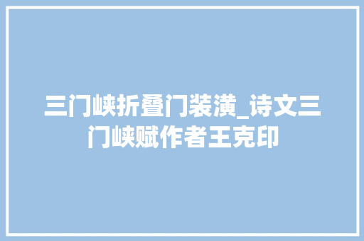 三门峡折叠门装潢_诗文三门峡赋作者王克印