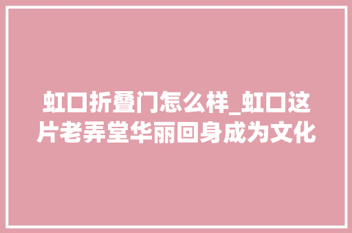 虹口折叠门怎么样_虹口这片老弄堂华丽回身成为文化休闲新地标