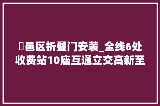 鄠邑区折叠门安装_全线6处收费站10座互通立交高新至鄠邑高速复合通道2025年建成