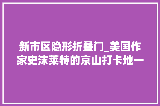 新市区隐形折叠门_美国作家史沫莱特的京山打卡地一一新市八字门