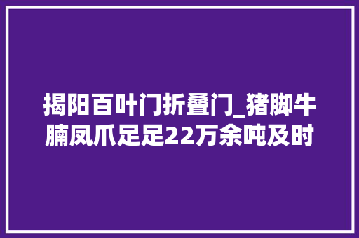 揭阳百叶门折叠门_猪脚牛腩凤爪足足22万余吨及时查获