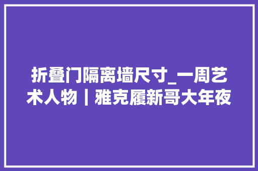 折叠门隔离墙尺寸_一周艺术人物｜雅克履新哥大年夜建筑学院海泽营造沙漠之城