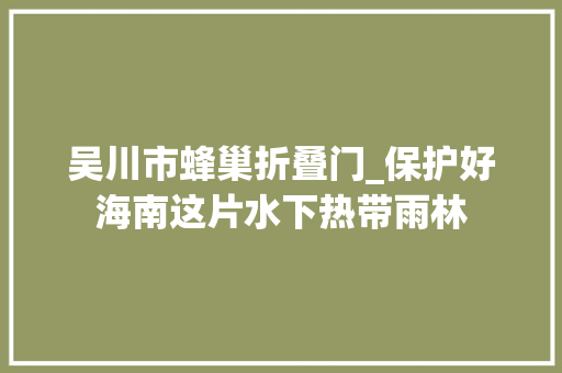 吴川市蜂巢折叠门_保护好海南这片水下热带雨林