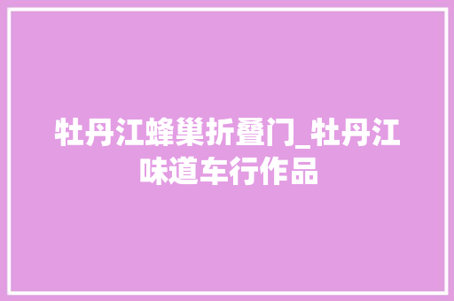牡丹江蜂巢折叠门_牡丹江味道车行作品