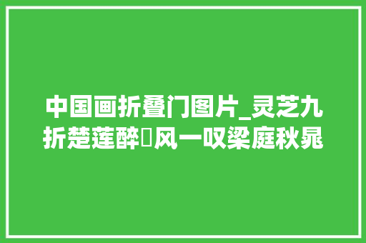 中国画折叠门图片_灵芝九折楚莲醉翾风一叹梁庭秋晁谷师长教师笔下的灵芝入画