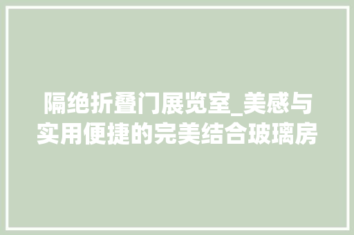 隔绝折叠门展览室_美感与实用便捷的完美结合玻璃房篷房 折叠门
