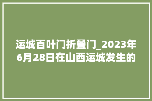 运城百叶门折叠门_2023年6月28日在山西运城发生的案件。