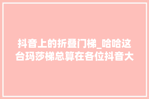 抖音上的折叠门梯_哈哈这台玛莎梯总算在各位抖音大年夜佬指导下跑出来了。。