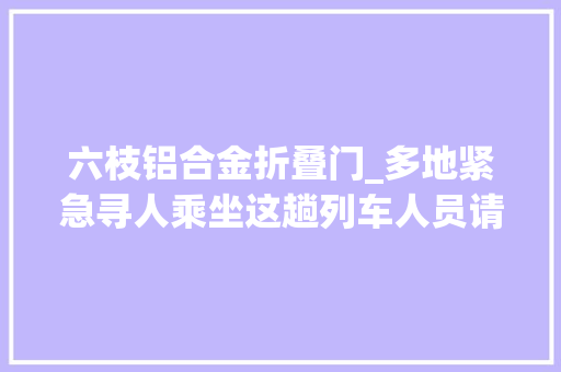 六枝铝合金折叠门_多地紧急寻人乘坐这趟列车人员请连忙报备