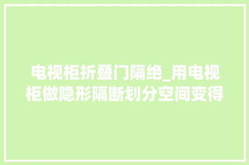 电视柜折叠门隔绝_用电视柜做隐形隔断划分空间变得如斯轻松 玻璃门