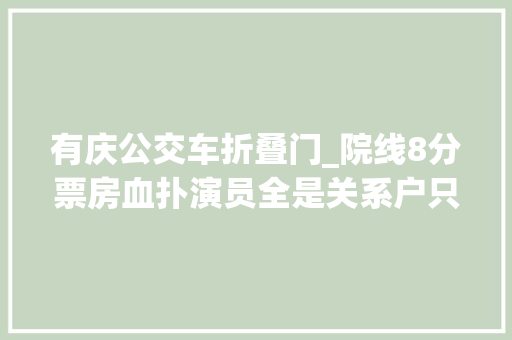 有庆公交车折叠门_院线8分票房血扑演员全是关系户只剩海清是真演员