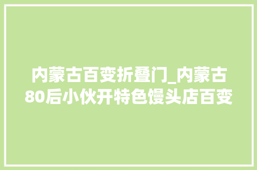 内蒙古百变折叠门_内蒙古80后小伙开特色馒头店百变造型馋哭小食客