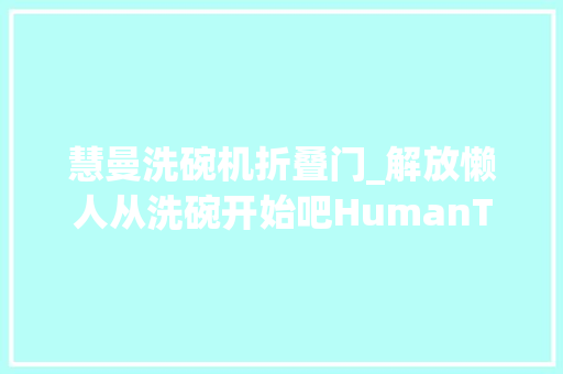 慧曼洗碗机折叠门_解放懒人从洗碗开始吧HumanTouch慧曼8套洗碗机