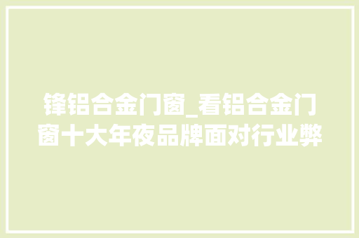 锋铝合金门窗_看铝合金门窗十大年夜品牌面对行业弊端若何逢凶化吉
