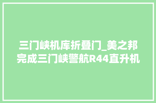 三门峡机库折叠门_美之邦完成三门峡警航R44直升机交机