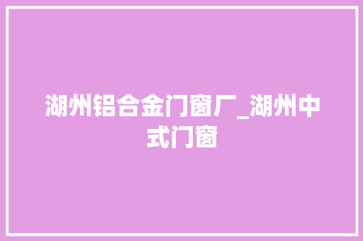 湖州铝合金门窗厂_湖州中式门窗 推拉门