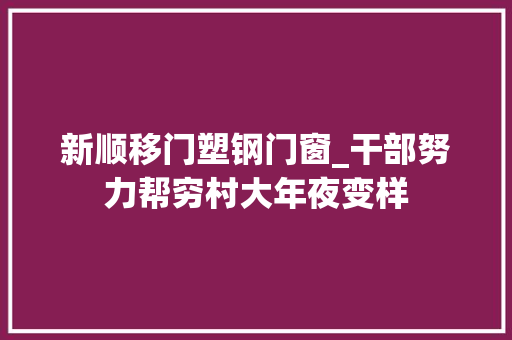 新顺移门塑钢门窗_干部努力帮穷村大年夜变样