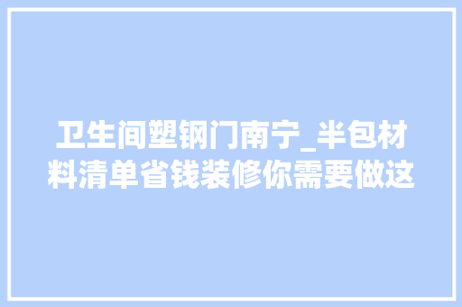 卫生间塑钢门南宁_半包材料清单省钱装修你需要做这些准备