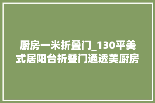 厨房一米折叠门_130平美式居阳台折叠门通透美厨房谷仓门展个性魅力 复合门