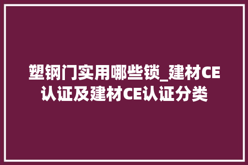 塑钢门实用哪些锁_建材CE认证及建材CE认证分类