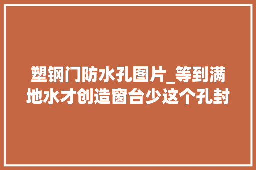 塑钢门防水孔图片_等到满地水才创造窗台少这个孔封再密也没用师傅忘记立马返工