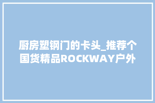 厨房塑钢门的卡头_推荐个国货精品ROCKWAY户外腰带