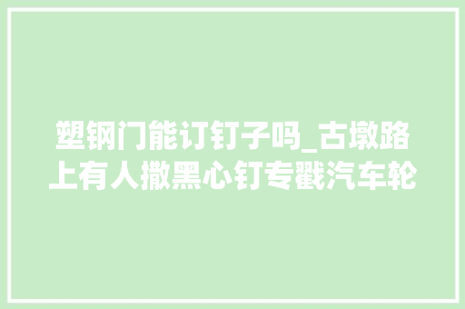 塑钢门能订钉子吗_古墩路上有人撒黑心钉专戳汽车轮胎 折叠门