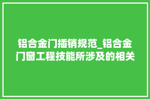 铝合金门插销规范_铝合金门窗工程技能所涉及的相关规范