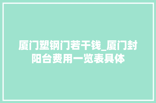 厦门塑钢门若干钱_厦门封阳台费用一览表具体
