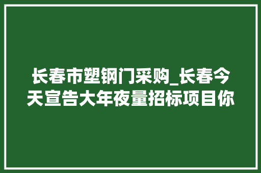 长春市塑钢门采购_长春今天宣告大年夜量招标项目你想要的这里都有 防火门