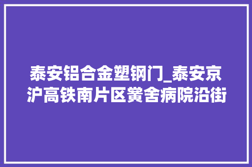 泰安铝合金塑钢门_泰安京沪高铁南片区黉舍病院沿街商业以及其他项目工程防火门窗采购及安装项目招标答疑文件