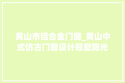 黄山市铝合金门窗_黄山中式仿古门窗设计冠墅阳光