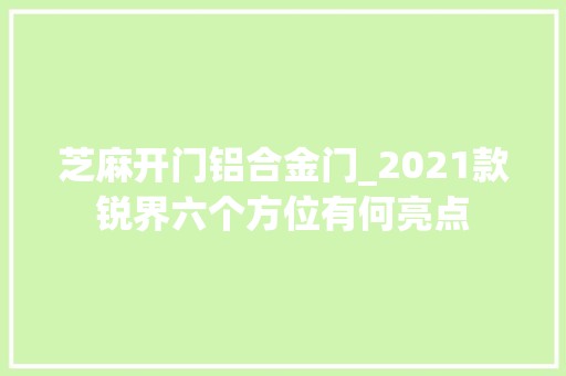 芝麻开门铝合金门_2021款锐界六个方位有何亮点
