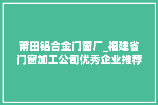 莆田铝合金门窗厂_福建省门窗加工公司优秀企业推荐