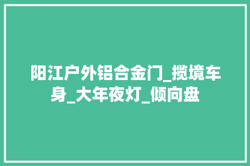 阳江户外铝合金门_揽境车身_大年夜灯_倾向盘