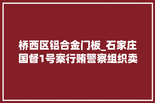 桥西区铝合金门板_石家庄国督1号案行贿警察组织卖淫开设赌场攫金65亿的黑金帝国 推拉门