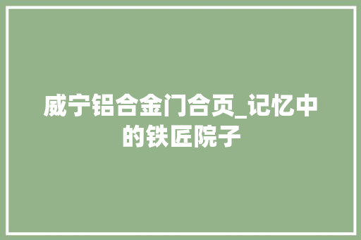 威宁铝合金门合页_记忆中的铁匠院子