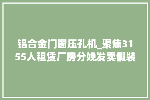 铝合金门窗压孔机_聚焦3155人租赁厂房分娩发卖假装凤铝1176公斤被抓 折叠门