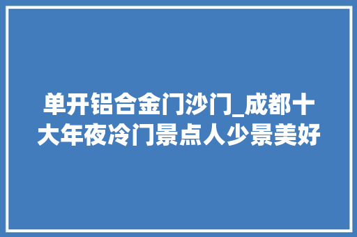 单开铝合金门沙门_成都十大年夜冷门景点人少景美好玩