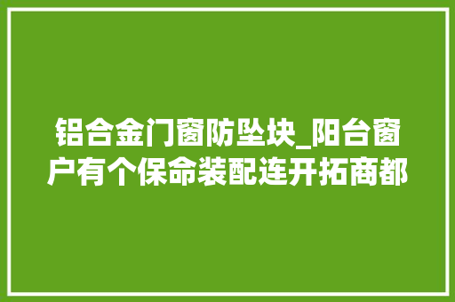 铝合金门窗防坠块_阳台窗户有个保命装配连开拓商都不知道你家有吗不装别后悔