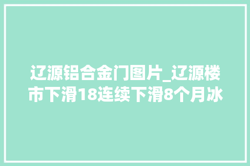 辽源铝合金门图片_辽源楼市下滑18连续下滑8个月冰冷的楼市何时迎来春天 滑动门