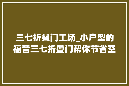 三七折叠门工场_小户型的福音三七折叠门帮你节省空间